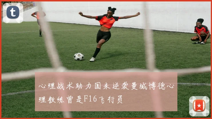 心理战术助力国米逆袭曼城博德心理教练曾是F16飞行员
