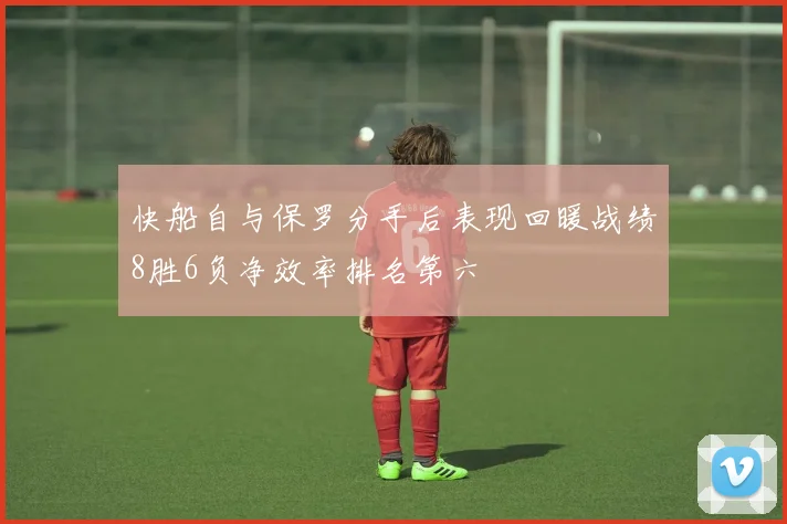 快船自与保罗分手后表现回暖战绩8胜6负净效率排名第六