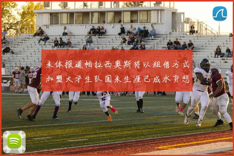 米体报道帕拉西奥斯将以租借方式加盟大学生队国米生涯已成水货悲剧