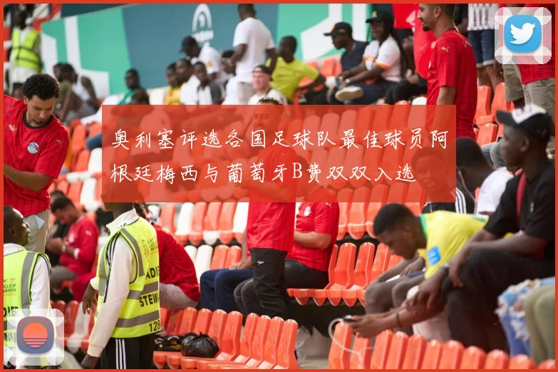 奥利塞评选各国足球队最佳球员阿根廷梅西与葡萄牙B费双双入选