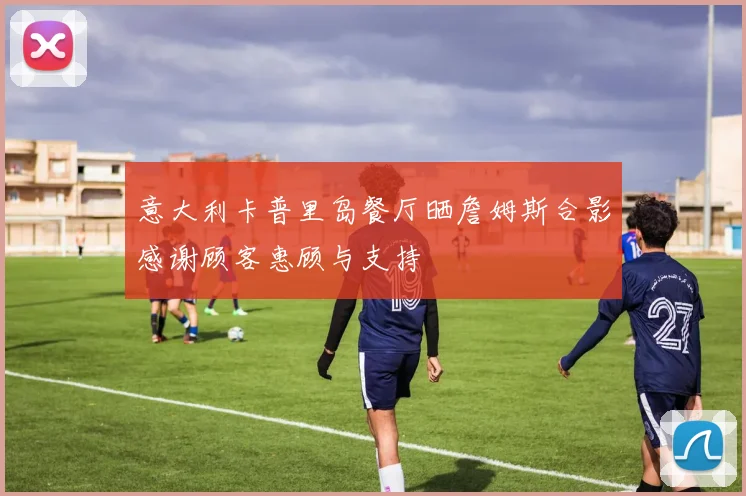 意大利卡普里岛餐厅晒詹姆斯合影感谢顾客惠顾与支持
