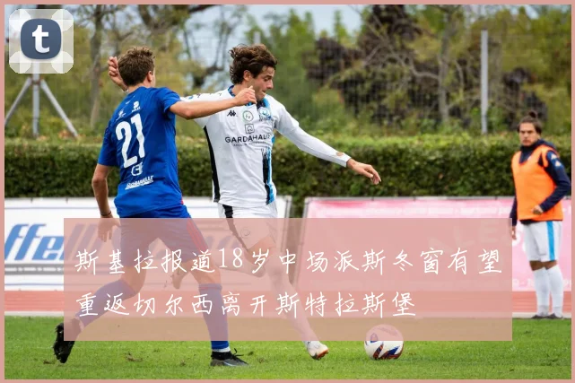 斯基拉报道18岁中场派斯冬窗有望重返切尔西离开斯特拉斯堡
