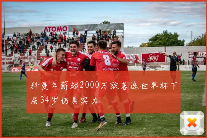 科曼年薪超2000万欧落选世界杯下届34岁仍具实力
