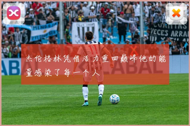 杰伦格林凭借活力重回巅峰他的能量感染了每一个人