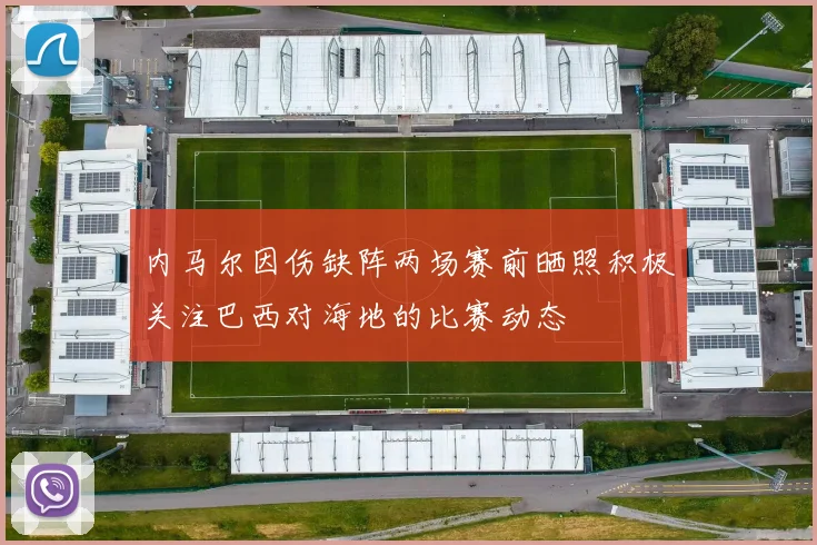 内马尔因伤缺阵两场赛前晒照积极关注巴西对海地的比赛动态