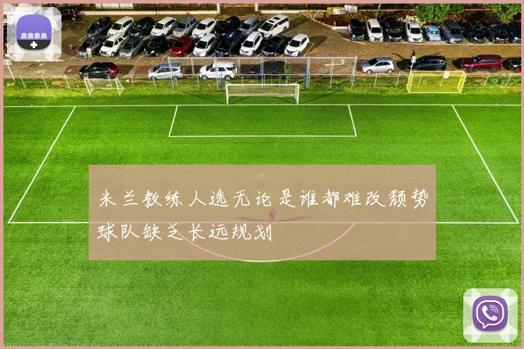 米兰教练人选无论是谁都难改颓势球队缺乏长远规划