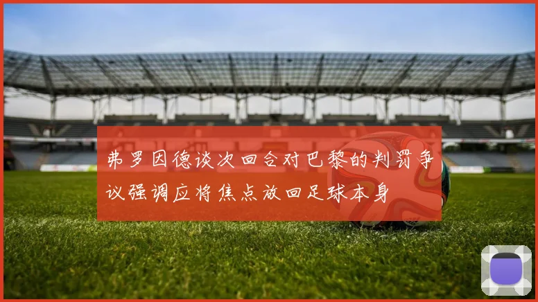 弗罗因德谈次回合对巴黎的判罚争议强调应将焦点放回足球本身
